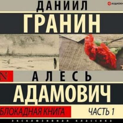 Адамович Алесь, Гранин Даниил – Блокадная книга. Часть I