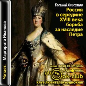 Анисимов Евгений – Россия в середине восемнадцатого века. Борьба за наследие Петра