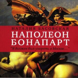 Басовская Наталия – Наполеон Бонапарт “Я должен был умереть в Москве…”