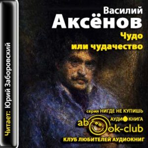 Чудо или чудачество. О судьбе романа  Аксёнов Василий