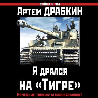 Драбкин Артем - Я дрался на «Тигре». Немецкие танкисты рассказывают