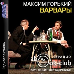 Горький Максим – Варвары (радиоспектакль)