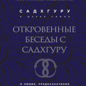 Садхгуру Садхгуру – Откровенные беседы с Садхгуру. О любви, предназначении и судьбе