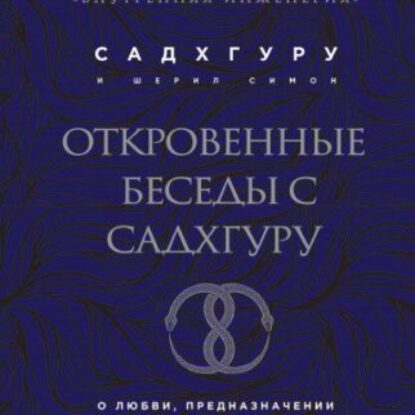 Садхгуру Садхгуру – Откровенные беседы с Садхгуру. О любви, предназначении и судьбе