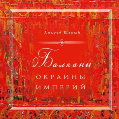 Шарый Андрей - Балканы: окраины империй