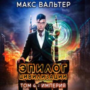 Вальтер Макс – Эпилог Цивилизации. Том 4 – Империя