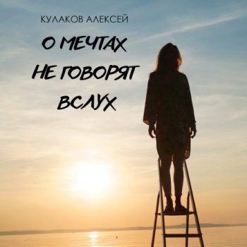 О мечтах не говорят вслух - Кулаков Алексей