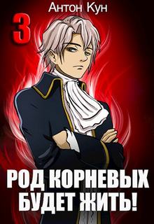 Род Корневых будет жить! Том 3 - Кун Антон