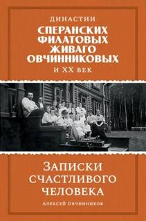 Династии Сперанских, Филатовых, Живаго, Овчинниковых и ХХ век. Записки счастливого человека — Овчинников Алексей