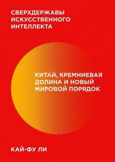 Сверхдержавы искусственного интеллекта. Китай, Кремниевая долина и новый мировой порядок — Ли Кай-фу