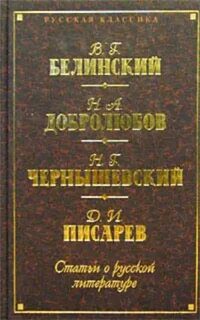 Статьи критиков о русской литературе. Белинский. Добролюбов. Писарев — Белинский Виссарион, Добролюбов Николай, Чернышевский Николай, Писарев Дмитрий, Григорьев Аполлон, Страхов Николай, Дружинин Александр