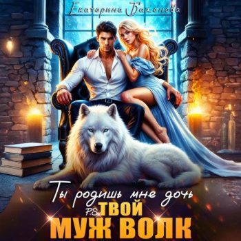 Ты родишь мне дочь. P.S. твой муж Волк. Том 2 — Баженова Екатерина