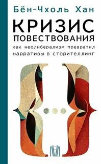 Кризис повествования. Как неолиберализм превратил нарративы в сторителлинг - Хан Бён-Чхоль
