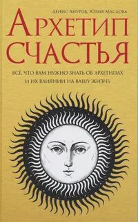 Архетип счастья. Всё, что нужно знать об аналитической психологии Карла Густава Юнга — Ануров Денис, Маслова Юлия