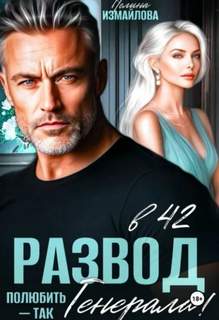 Развод в 42. Полюбить – так генерала! — Измайлова Полина