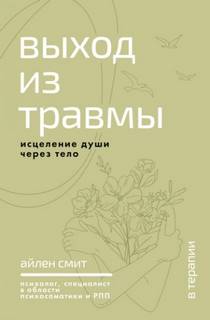 Выход из травмы. Исцеление души через тело - Смит Айлен