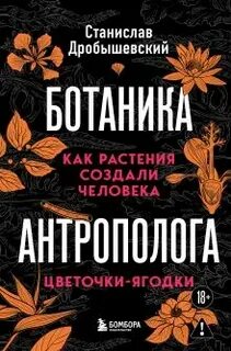 Ботаника антрополога. Как растения создали человека. Цветочки-ягодки — Дробышевский Станислав