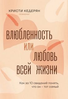Влюбленность или любовь всей жизни. Как за 10 свиданий понять, что он – тот самый - Кедерян Кристи