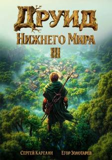 Друид Нижнего мира. Том 3 - Карелин Сергей, Золотарев Егор