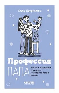 Профессия папа. Как быть осознанным родителем и сохранять баланс в семье - Патрикеева Елена