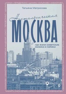 Ностальгическая Москва. Где жили советские физики и лирики - Матросова Татьяна